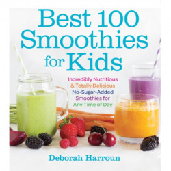 Best 100 Smoothies for Kids: Incredibly Nutritious and Totally Delicious No-Sugar-Added Smoothies for Any Time of Day