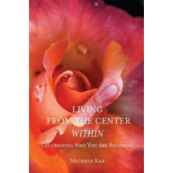 Living from the Center Within: Co-Creating Who You Are Becoming