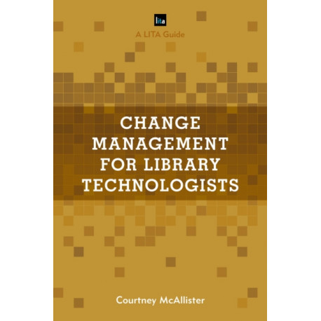 Change Management for Library Technologists: A LITA Guide