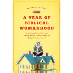 A Year of Biblical Womanhood: How a Liberated Woman Found Herself Sitting on Her Roof, Covering Her Head, and Calling Her Husband 'Master'