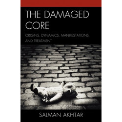 The Damaged Core: Origins, Dynamics, Manifestations, and Treatment