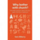 Why bother with church?: And other questions about why you need it and why it needs you
