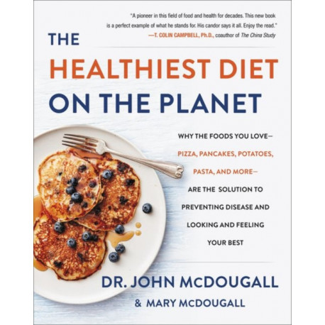 The Healthiest Diet on the Planet: Why the Foods You Love-Pizza, Pancakes, Potatoes, Pasta, and More-Are the Solution to Preventing Disease and Looking and Feeling Your Best