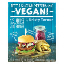 But I Could Never Go Vegan!: 125 Recipes That Prove You Can Live Without Cheese, It's Not All Rabbit Food, and Your Friends Will Still Come Over for Dinner