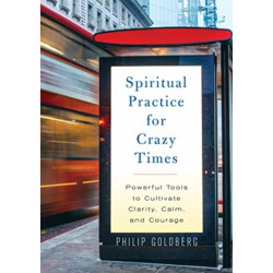 Spiritual Practice for Crazy Times: Powerful Tools to Cultivate Calm, Clarity and Courage