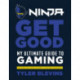 Ninja: Get Good: My Ultimate Guide to Gaming