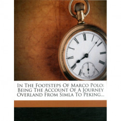 In the Footsteps of Marco Polo - Being the Account of a Journey Overland from Simla to Peking: Being the Account of a Journey Overland from Simla to Peking