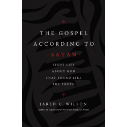 The Gospel According to Satan: Eight Lies about God that Sound Like the Truth