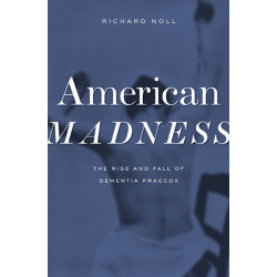 American Madness: The Rise and Fall of Dementia Praecox