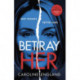 Betray Her: An absolutely gripping psychological thriller with a heart-pounding twist