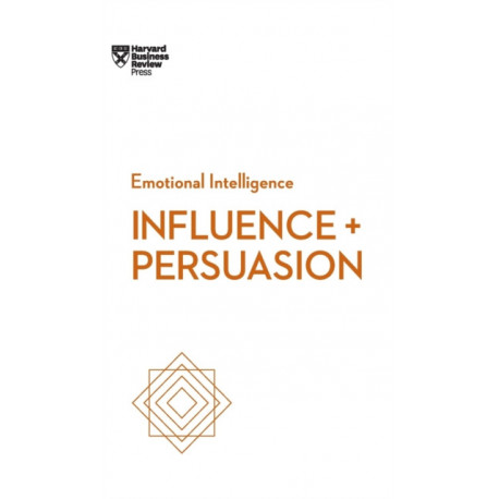 Influence and Persuasion (HBR Emotional Intelligence Series)