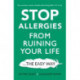 Stop Allergies The Easy Way: The best way to stop allergies from ruining your life