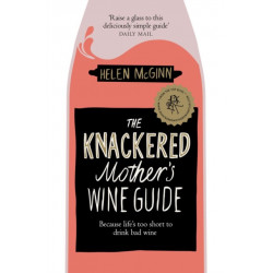 The Knackered Mother's Wine Guide: Because Life's too Short to Drink Bad Wine