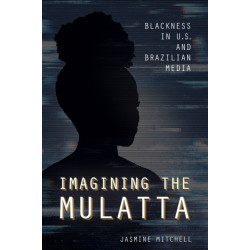 Imagining the Mulatta: Blackness in U.S. and Brazilian Media