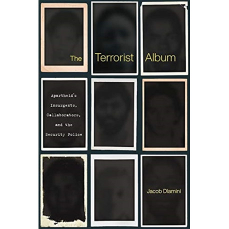The Terrorist Album: Apartheid’s Insurgents, Collaborators, and the Security Police