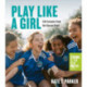 Play Like a Girl: Life Lessons from the Soccer Field