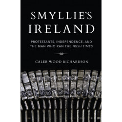 Smyllie's Ireland: Protestants, Independence, and the Man Who Ran the Irish Times
