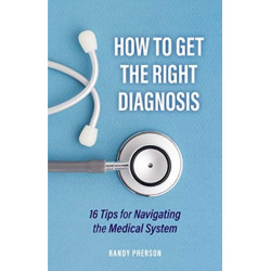 How to Get the Right Diagnosis: 16 Tips for Navigating the Medical System