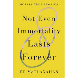 Not Even Immortality Lasts Forever: Mostly True Stories