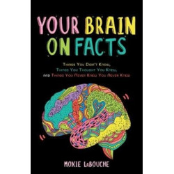 Your Brain on Facts: Things You Didn't Know, Things You Thought You Knew, and Things You Never Knew You Never Knew (Trivia, Quizzes, Fun Facts)