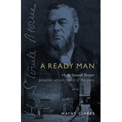 A Ready Man: Hugh Stowell Brown: Preacher, Activist, Friend of the Poor