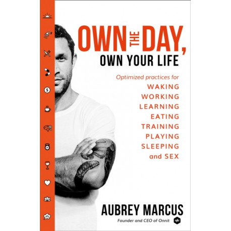 Own the Day, Own Your Life: Optimised Practices for Waking, Working, Learning, Eating, Training, Playing, Sleeping and Sex