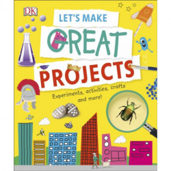 Let's Make Great Projects: Experiments to Try, Crafts to Create, and Lots to Learn!