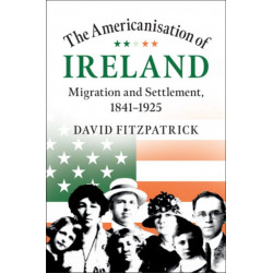 The Americanisation of Ireland: Migration and Settlement, 1841–1925