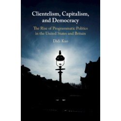 Clientelism, Capitalism, and Democracy: The Rise of Programmatic Politics in the United States and Britain