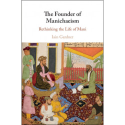The Founder of Manichaeism: Rethinking the Life of Mani