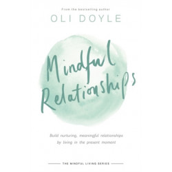 Mindful Relationships: Build nurturing, meaningful relationships by living in the present moment
