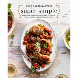 Half Baked Harvest Super Simple: 150 Recipes for Instant, Overnight, Meal-Prepped, and Easy Comfort Foods