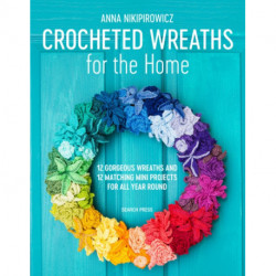 Crocheted Wreaths for the Home: 12 Gorgeous Wreaths and 12 Matching Mini Projects for All Year Round