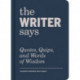 The Writer Says: Quotes, Quips, and Words of Wisdom