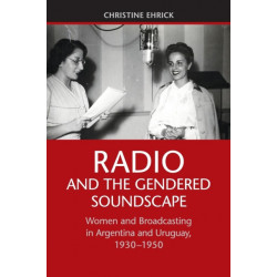 Radio and the Gendered Soundscape: Women and Broadcasting in Argentina and Uruguay, 1930–1950