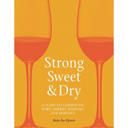 Strong, Sweet and Dry: A Guide to Vermouth, Port, Sherry, Madeira and Marsala