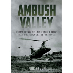 Ambush Valley: I Corps, Vietnam 1967–the Story of a Marine Infantry Battalion’s Battle for Survival