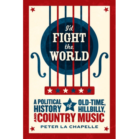 I'd Fight the World: A Political History of Old-Time, Hillbilly, and Country Music