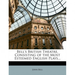 Bell's British Theatre, Consisting of the Most Esteemed English Plays...