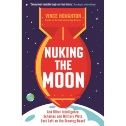 Nuking the Moon: And Other Intelligence Schemes and Military Plots Best Left on the Drawing Board