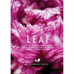 Leaf: Lettuce, Greens, Herbs, Weeds - Over 120 Recipes that Celebrate Varied, Versatile Leaves