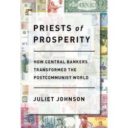 Priests of Prosperity: How Central Bankers Transformed the Postcommunist World