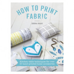 How to Print Fabric: Kitchen-Table Techniques for Over 20 Hand-Printed Home Accessories