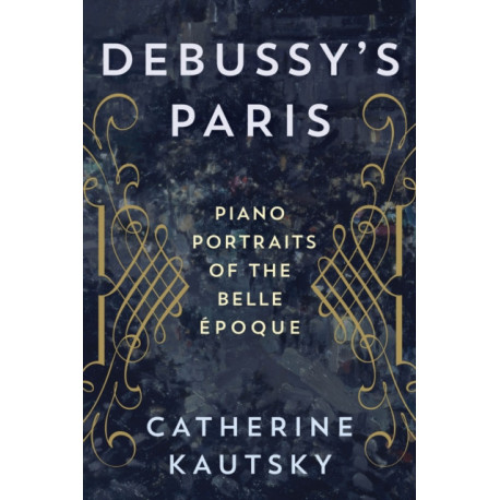 Debussy's Paris: Piano Portraits of the Belle Epoque