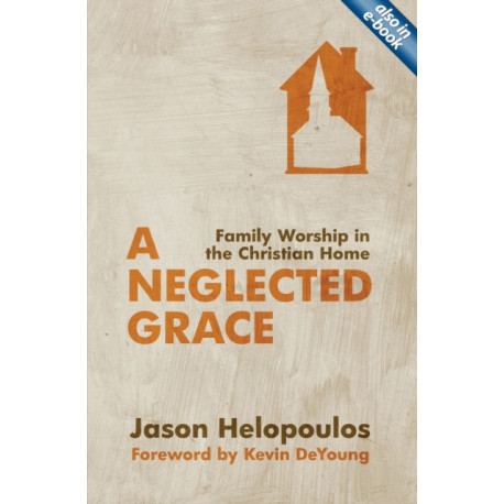 A Neglected Grace: Family Worship in the Christian Home