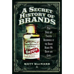 A Secret History of Brands: The Dark and Twisted Beginnings of the Brand Names We Know and Love