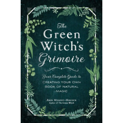The Green Witch's Grimoire: Your Complete Guide to Creating Your Own Book of Natural Magic