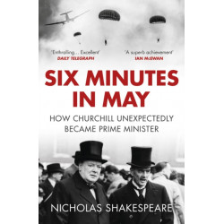 Six Minutes in May: How Churchill Unexpectedly Became Prime Minister