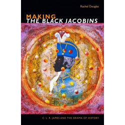Making the Black Jacobins: C. L. R. James and the Drama of History