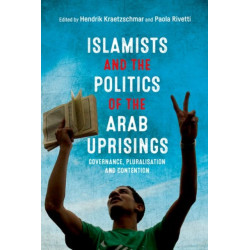 Islamists and the Politics of the Arab Uprisings: Governance, Pluralisation and Contention